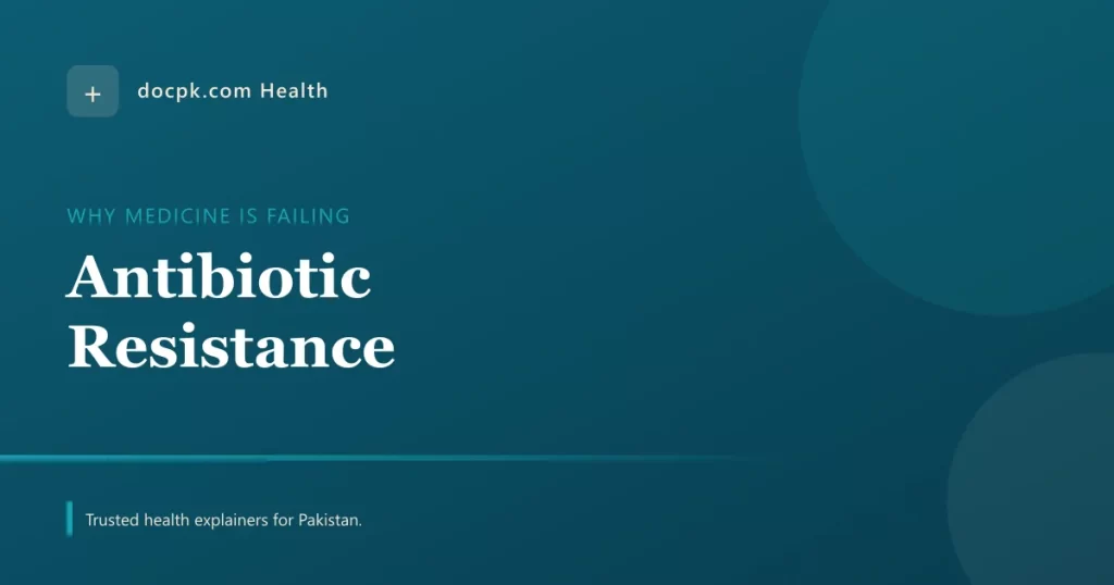 Antibiotic Resistance: Why Your Medicine Is Quietly Failing in Pakistan - docpk health
